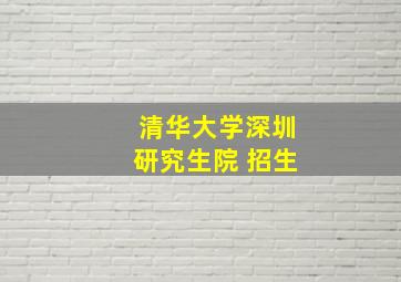 清华大学深圳研究生院 招生